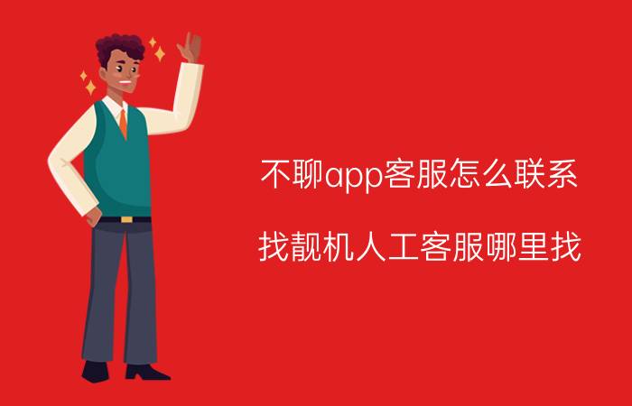 不聊app客服怎么联系 找靓机人工客服哪里找？